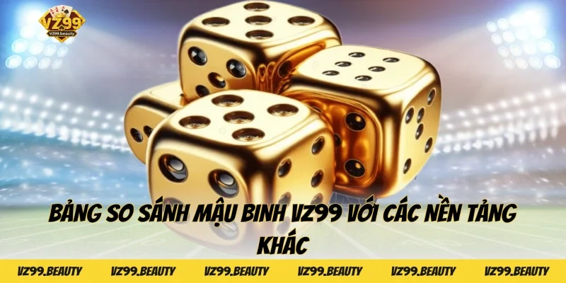 Bảng so sánh Mậu binh VZ99 với các nền tảng khác