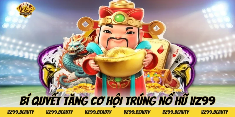 Bí quyết tăng cơ hội trúng Nổ hũ VZ99