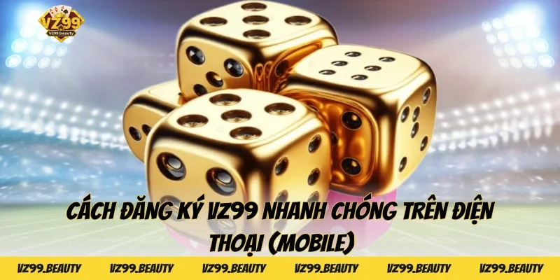 Cách đăng ký VZ99 nhanh chóng trên điện thoại (Mobile)