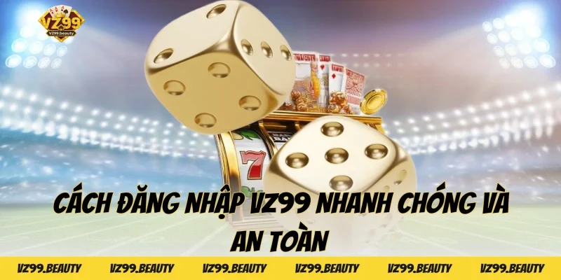 Cách đăng nhập VZ99 nhanh chóng và an toàn