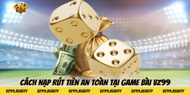 Cách nạp rút tiền an toàn tại Game bài VZ99