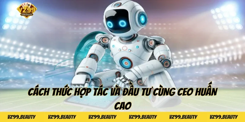 Cách thức hợp tác và đầu tư cùng CEO Huấn Cao