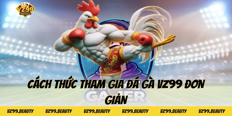 Cách thức tham gia Đá Gà VZ99 đơn giản