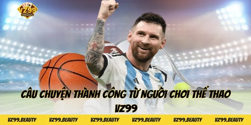 Câu chuyện thành công từ người chơi Thể thao VZ99