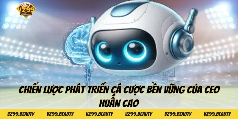 Chiến lược phát triển cá cược bền vững của CEO Huấn Cao