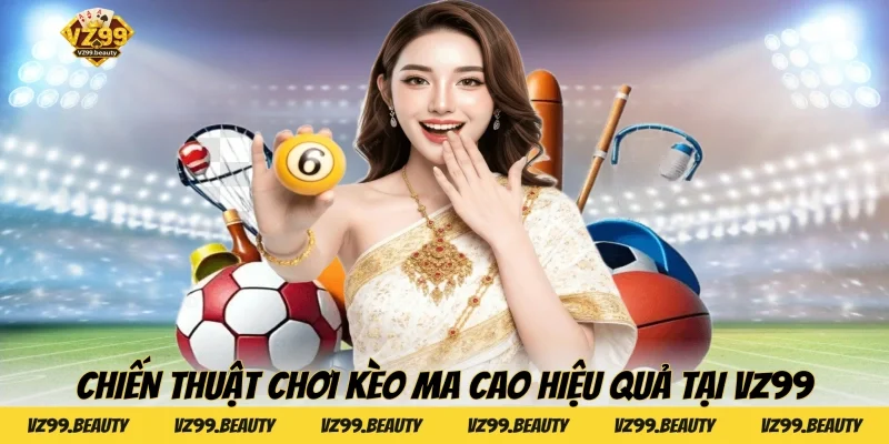 Chiến thuật chơi kèo ma cao hiệu quả tại VZ99