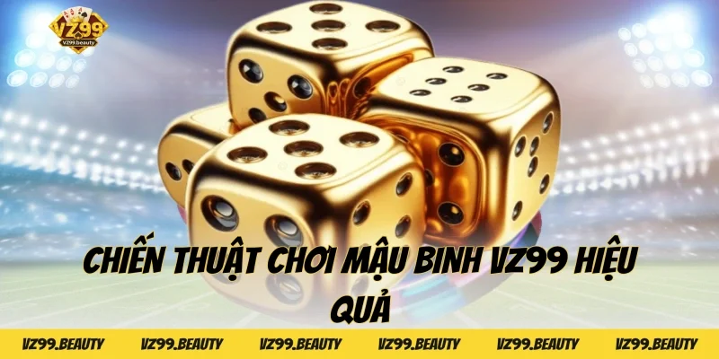Chiến thuật chơi Mậu binh VZ99 hiệu quả