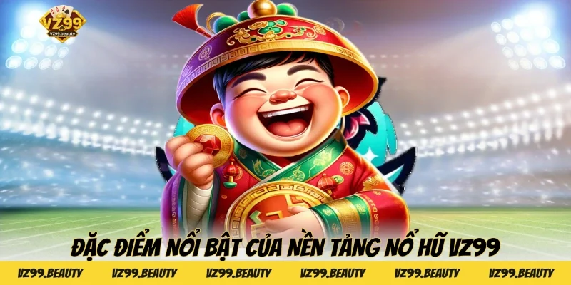 Đặc điểm nổi bật của nền tảng Nổ hũ VZ99
