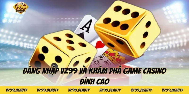 Đăng nhập VZ99 và khám phá game casino đỉnh cao
