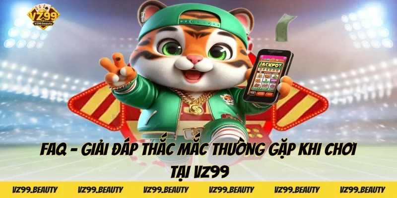 FAQ – Giải Đáp Thắc Mắc Thường Gặp Khi Chơi Tại VZ99