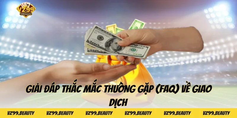 Giải đáp thắc mắc thường gặp (FAQ) về giao dịch