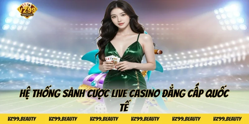 Hệ thống sảnh cược Live Casino đẳng cấp quốc tế