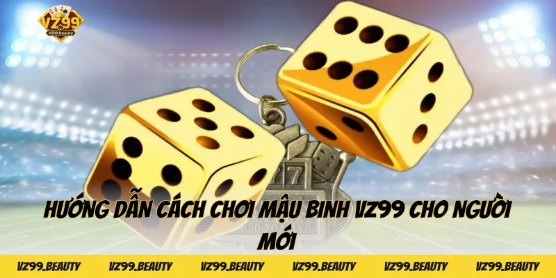 Hướng dẫn cách chơi Mậu binh VZ99 cho người mới