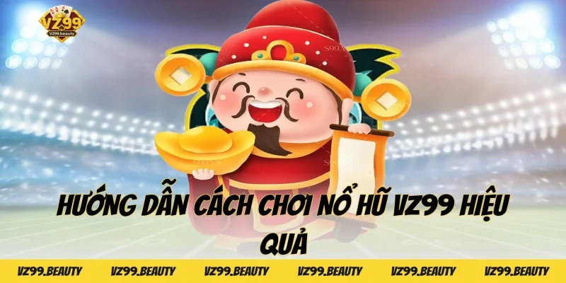 Hướng dẫn cách chơi Nổ hũ VZ99 hiệu quả