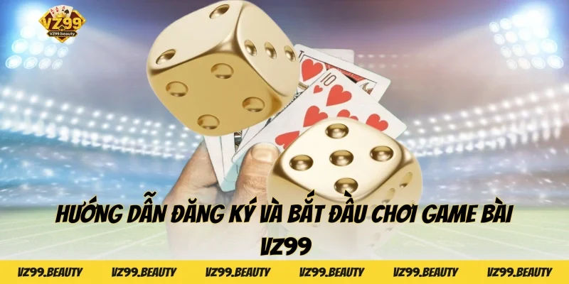 Hướng dẫn đăng ký và bắt đầu chơi Game bài VZ99