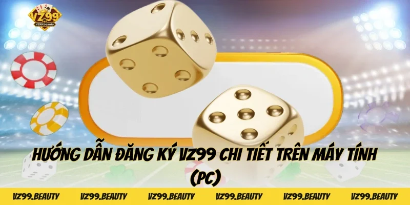 Hướng dẫn đăng ký VZ99 chi tiết trên máy tính (PC)
