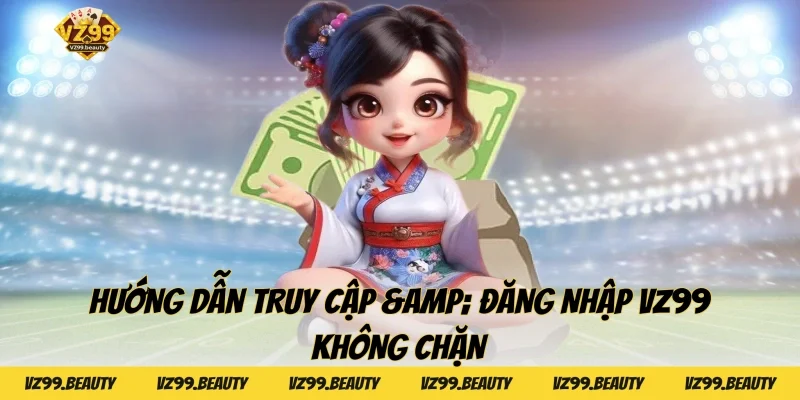Hướng Dẫn Truy Cập & Đăng Nhập VZ99 Không Chặn