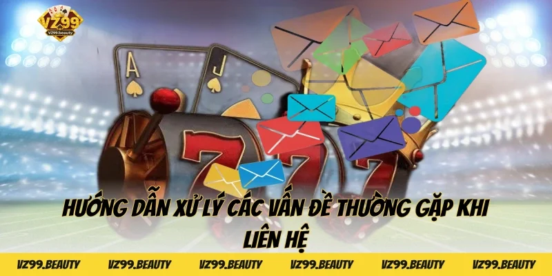 Hướng dẫn xử lý các vấn đề thường gặp khi liên hệ