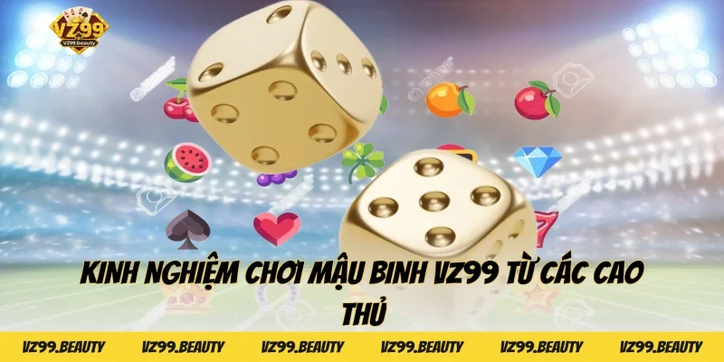 Kinh nghiệm chơi Mậu binh VZ99 từ các cao thủ