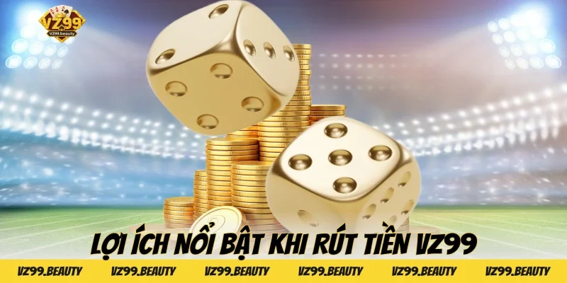 Lợi ích nổi bật khi rút tiền VZ99