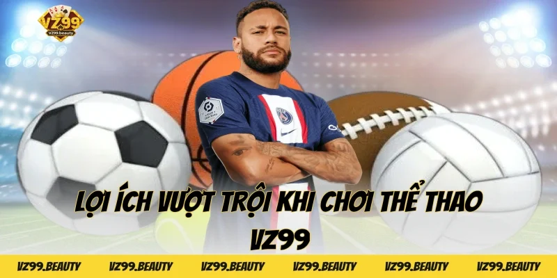 Lợi ích vượt trội khi chơi Thể thao VZ99