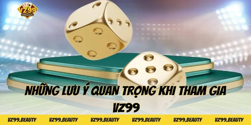 Những lưu ý quan trọng khi tham gia VZ99
