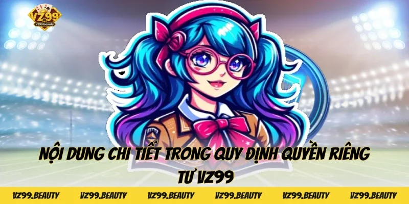 Nội dung chi tiết trong quy định Quyền riêng tư VZ99