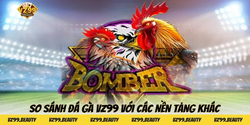 So sánh Đá Gà VZ99 với các nền tảng khác