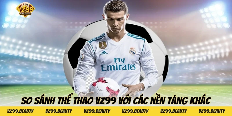 So sánh Thể thao VZ99 với các nền tảng khác