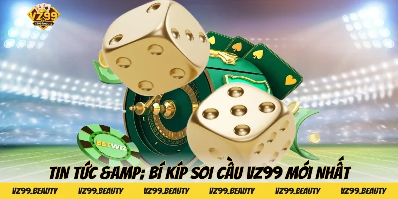 Tin Tức & Bí Kíp Soi Cầu VZ99 Mới Nhất