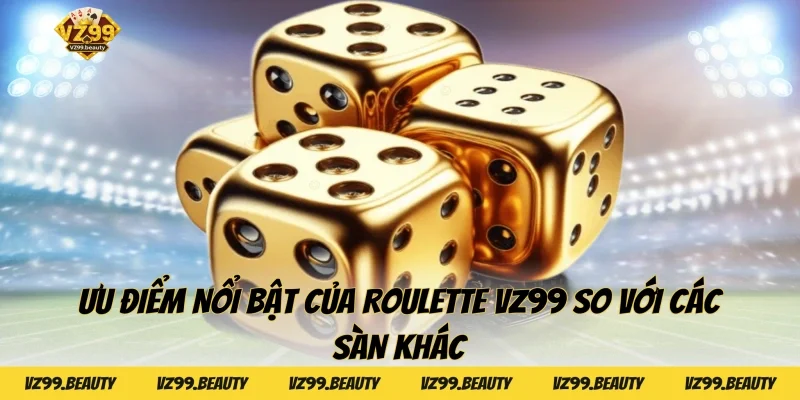 Ưu Điểm Nổi Bật Của Roulette VZ99 So Với Các Sàn Khác
